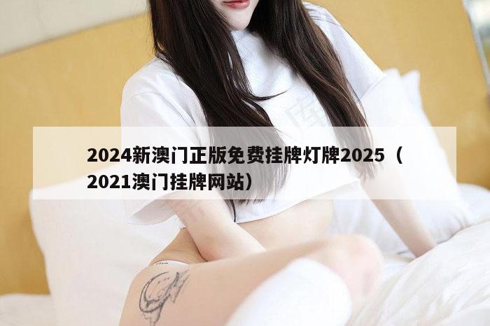 2024新澳门正版免费挂牌灯牌2025（2021澳门挂牌网站）