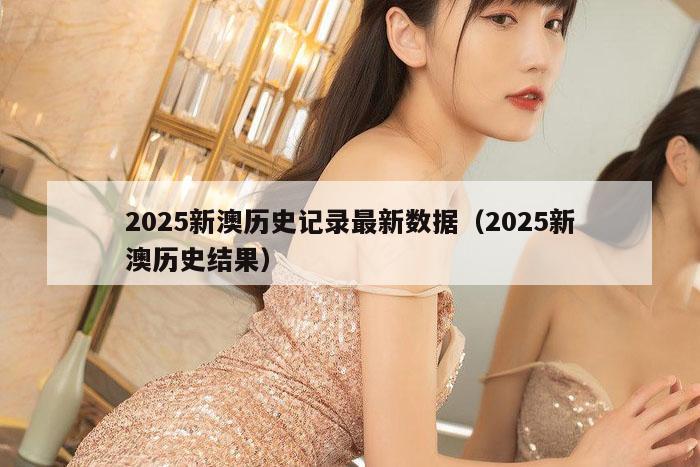 2025新澳历史记录最新数据（2025新澳历史结果）