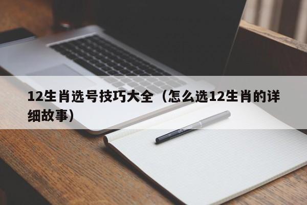 12生肖选号技巧大全（怎么选12生肖的详细故事）