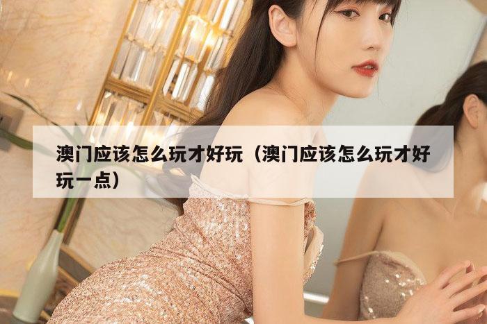 澳门应该怎么玩才好玩（澳门应该怎么玩才好玩一点）