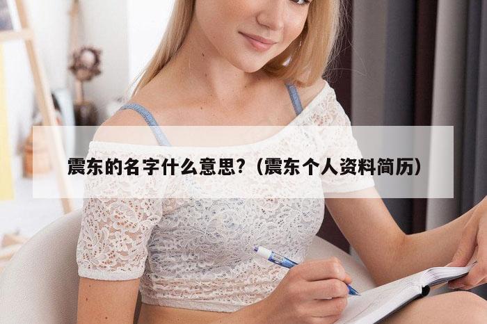 震东的名字什么意思?（震东个人资料简历）