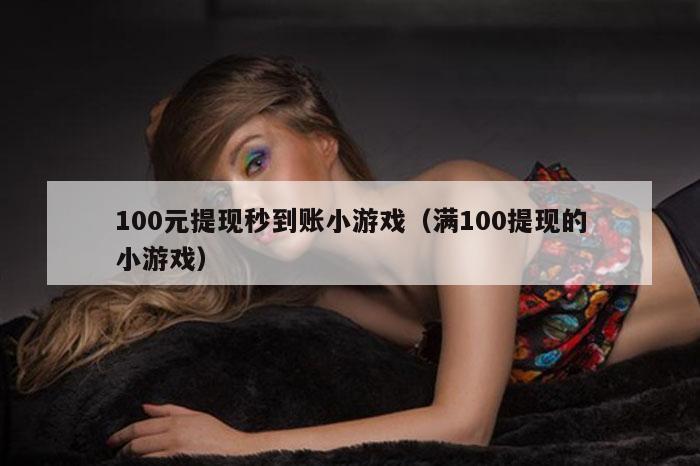 100元提现秒到账小游戏（满100提现的小游戏）