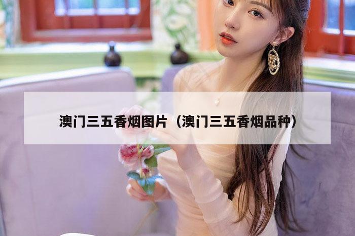 澳门三五香烟图片（澳门三五香烟品种）